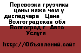 Перевозки грузчики цены ниже чем у диспедчера › Цена ­ 30 - Волгоградская обл., Волгоград г. Авто » Услуги   